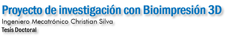 Proyecto de investigación con Bioimpresión 3D Ingeniero Mecatrónico Christian Silva Tesis Doctoral