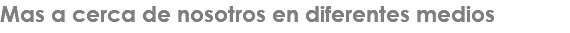 Mas a cerca de nosotros en diferentes medios 
