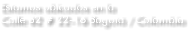 Estamos ubicados en la Calle 62 # 22-16 Bogotá / Colombia